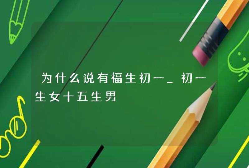 为什么说有福生初一_初一生女十五生男,第1张