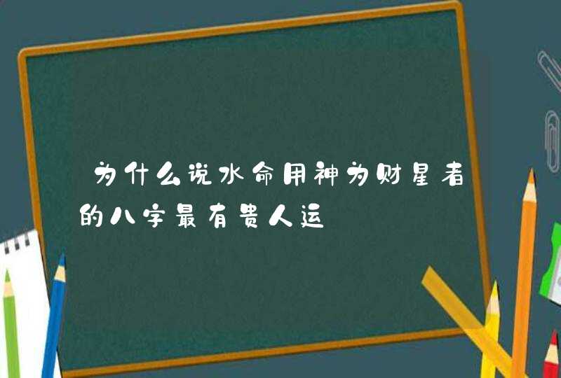 为什么说水命用神为财星者的八字最有贵人运,第1张