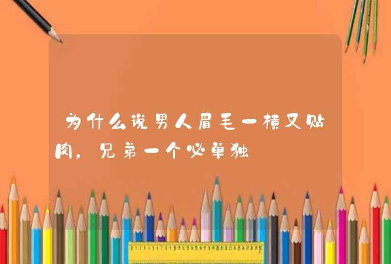 为什么说男人眉毛一横又贴肉，兄弟一个必单独,第1张
