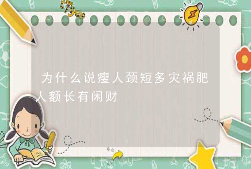 为什么说瘦人颈短多灾祸肥人额长有闲财,第1张