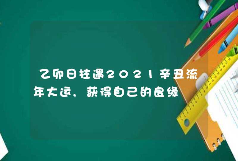 乙卯日柱遇2021辛丑流年大运,获得自己的良缘,第1张