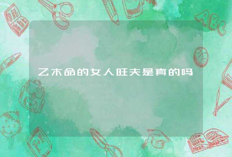 乙木命的女人旺夫是真的吗,第1张