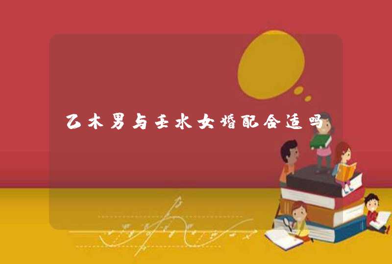 乙木男与壬水女婚配合适吗,第1张