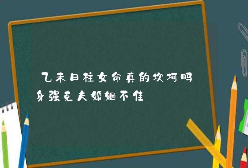 乙未日柱女命真的坎坷吗_身强克夫婚姻不佳,第1张