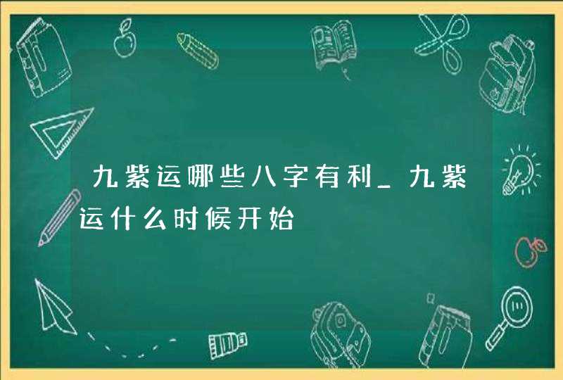 九紫运哪些八字有利_九紫运什么时候开始,第1张