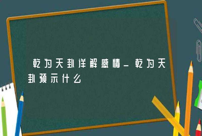 乾为天卦详解感情_乾为天卦预示什么,第1张