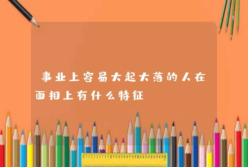 事业上容易大起大落的人在面相上有什么特征,第1张