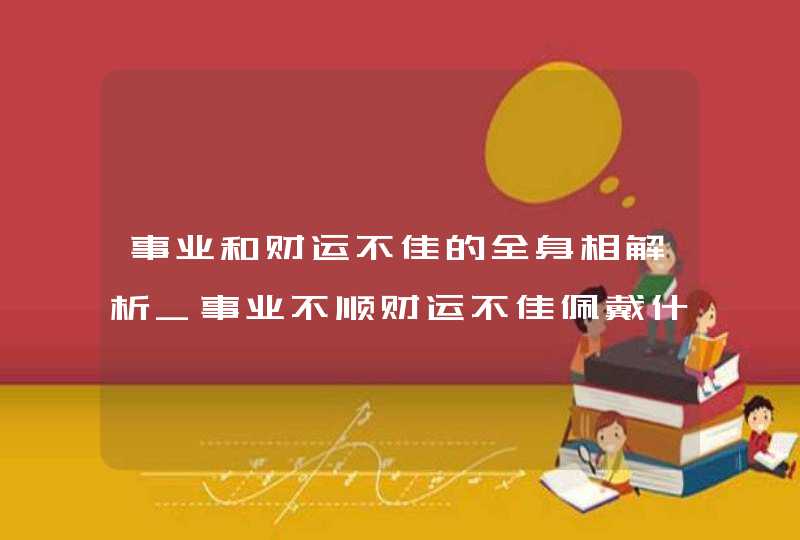 事业和财运不佳的全身相解析_事业不顺财运不佳佩戴什么好,第1张