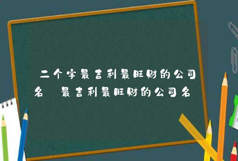 二个字最吉利最旺财的公司名_最吉利最旺财的公司名,第1张