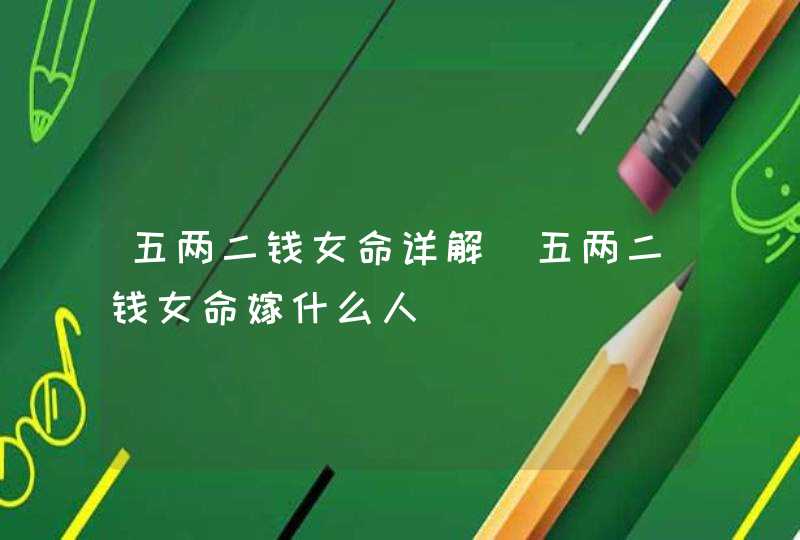 五两二钱女命详解_五两二钱女命嫁什么人,第1张