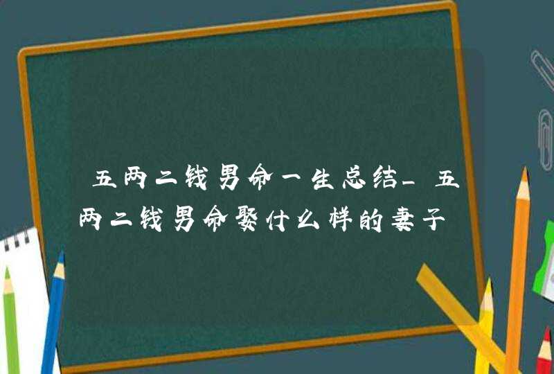 五两二钱男命一生总结_五两二钱男命娶什么样的妻子,第1张