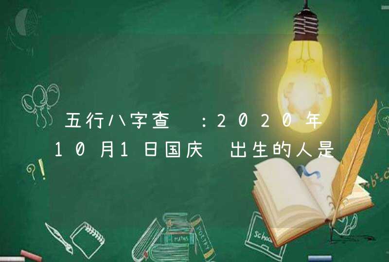 五行八字查询：2020年10月1日国庆节出生的人是什么命,第1张
