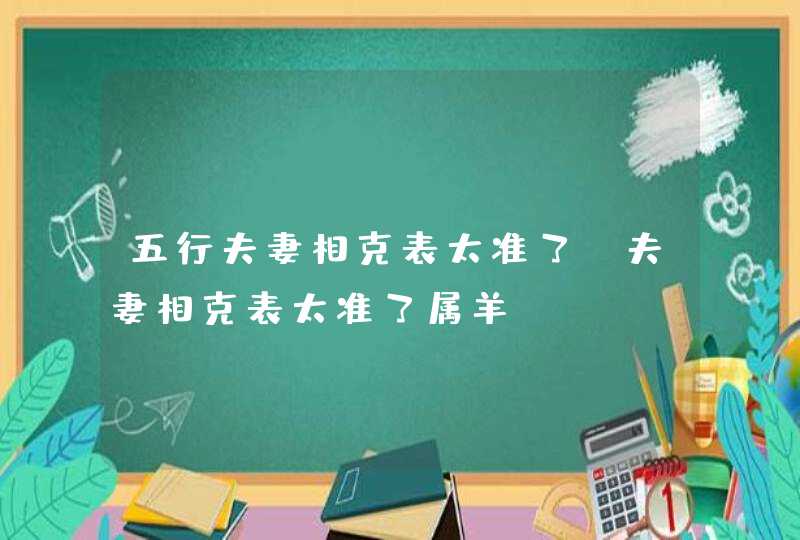 五行夫妻相克表太准了_夫妻相克表太准了属羊,第1张