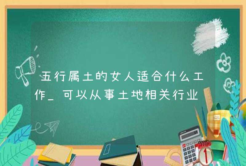 五行属土的女人适合什么工作_可以从事土地相关行业,第1张