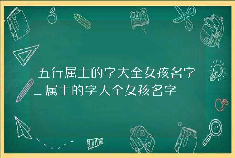 五行属土的字大全女孩名字_属土的字大全女孩名字,第1张