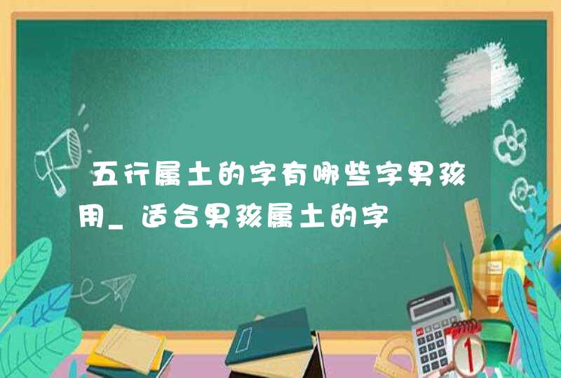 五行属土的字有哪些字男孩用_适合男孩属土的字,第1张