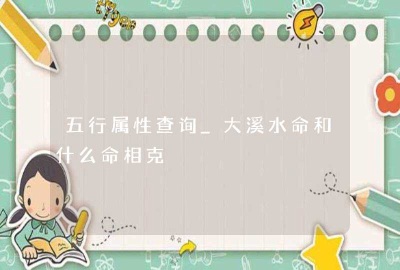 五行属性查询_大溪水命和什么命相克,第1张