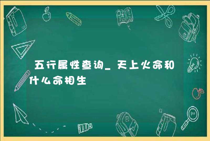 五行属性查询_天上火命和什么命相生,第1张