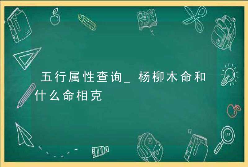 五行属性查询_杨柳木命和什么命相克,第1张