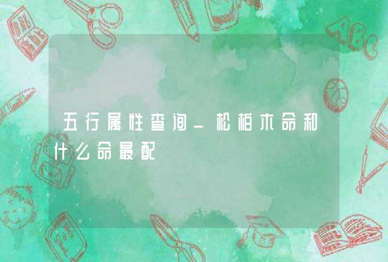 五行属性查询_松柏木命和什么命最配,第1张 五行属性查询_松柏木命和什么命最配,第1张