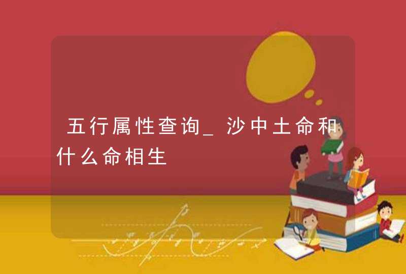五行属性查询_沙中土命和什么命相生,第1张