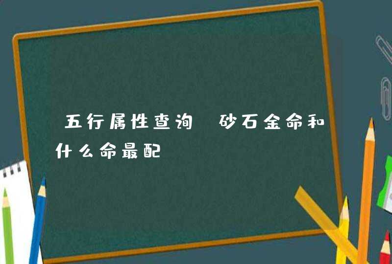 五行属性查询_砂石金命和什么命最配,第1张