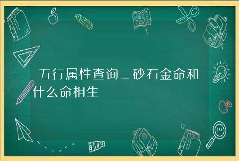 五行属性查询_砂石金命和什么命相生,第1张