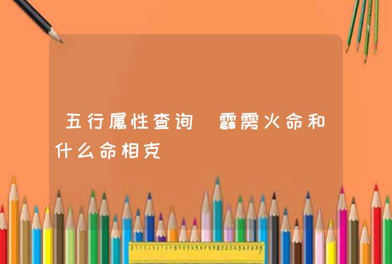 五行属性查询_霹雳火命和什么命相克,第1张
