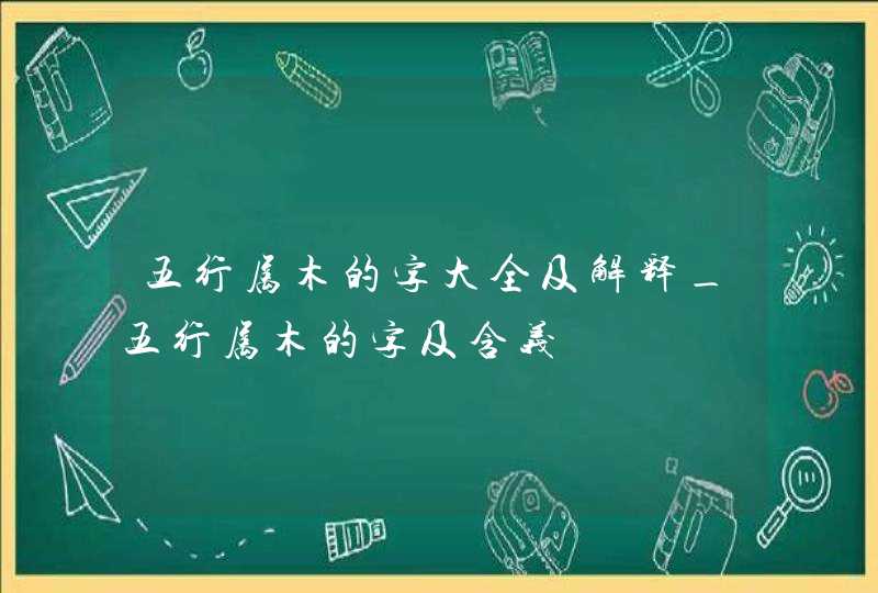 五行属木的字大全及解释_五行属木的字及含义,第1张