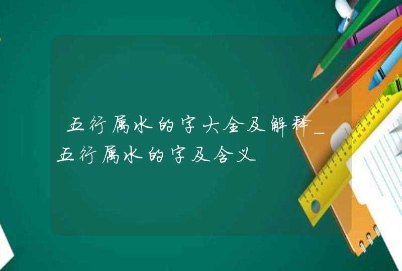 五行属水的字大全及解释_五行属水的字及含义,第1张