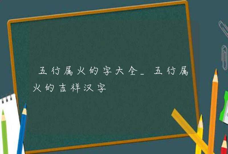 五行属火的字大全_五行属火的吉祥汉字,第1张