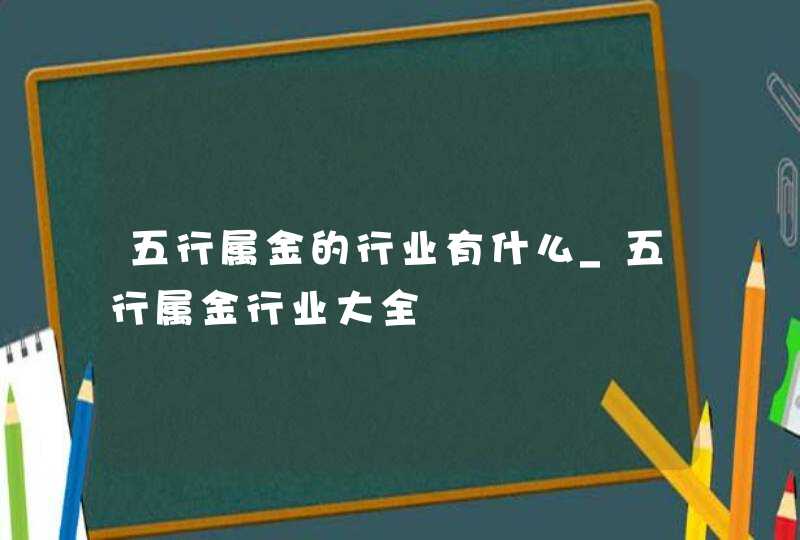 五行属金的行业有什么_五行属金行业大全,第1张