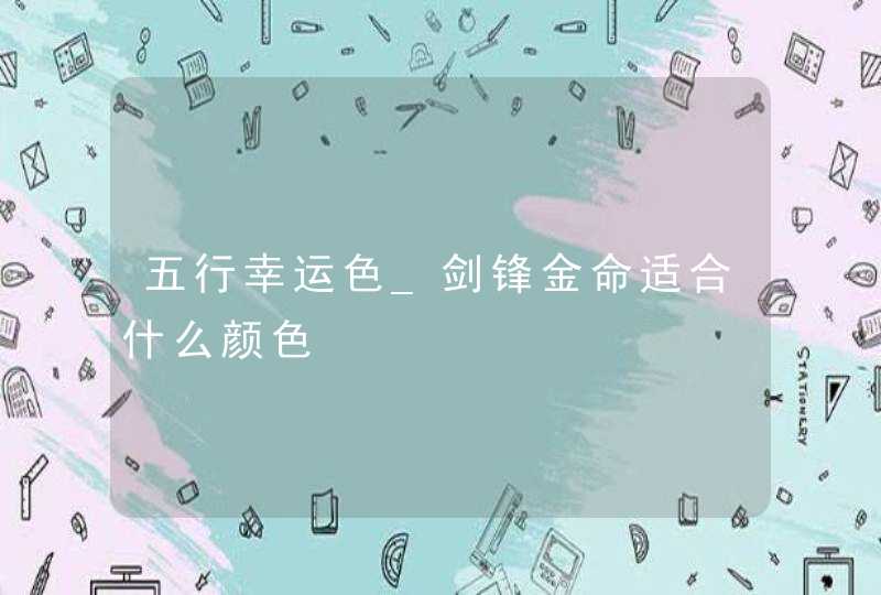 五行幸运色_剑锋金命适合什么颜色,第1张