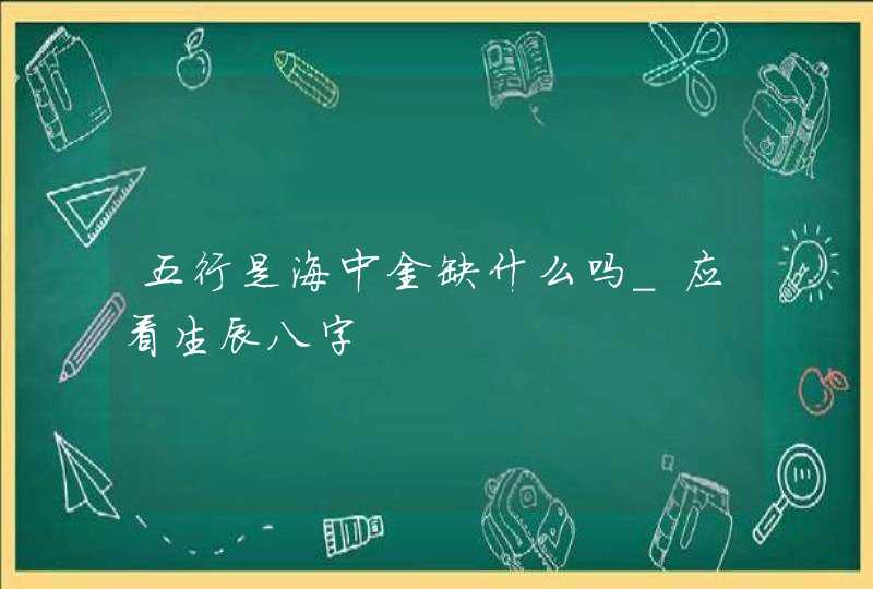 五行是海中金缺什么吗_应看生辰八字,第1张