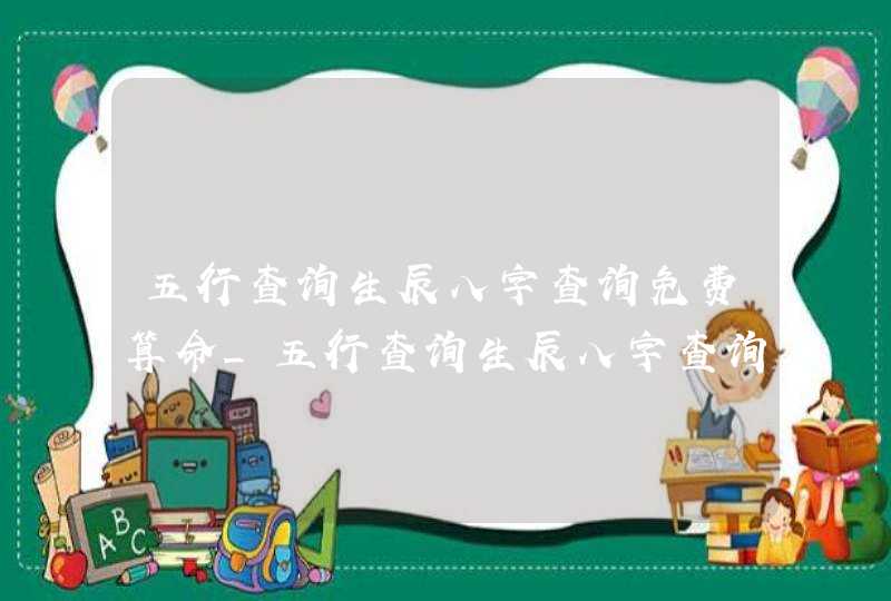 五行查询生辰八字查询免费算命_五行查询生辰八字查询免费算命易卜居,第1张