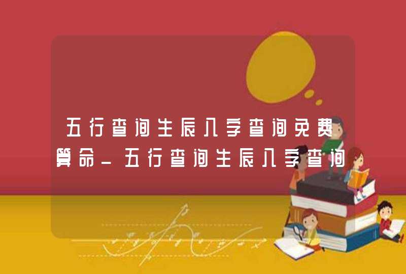 五行查询生辰八字查询免费算命_五行查询生辰八字查询取名免费,第1张