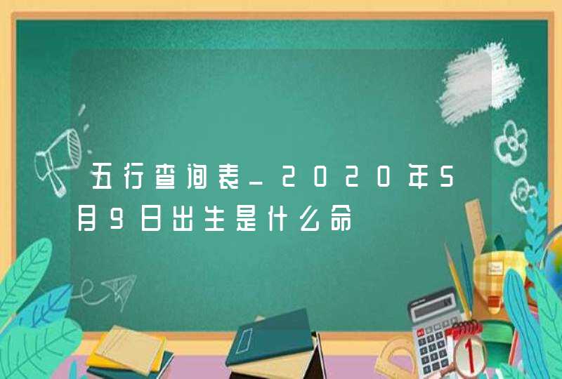 五行查询表_2020年5月9日出生是什么命,第1张