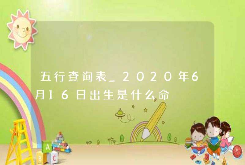 五行查询表_2020年6月16日出生是什么命,第1张