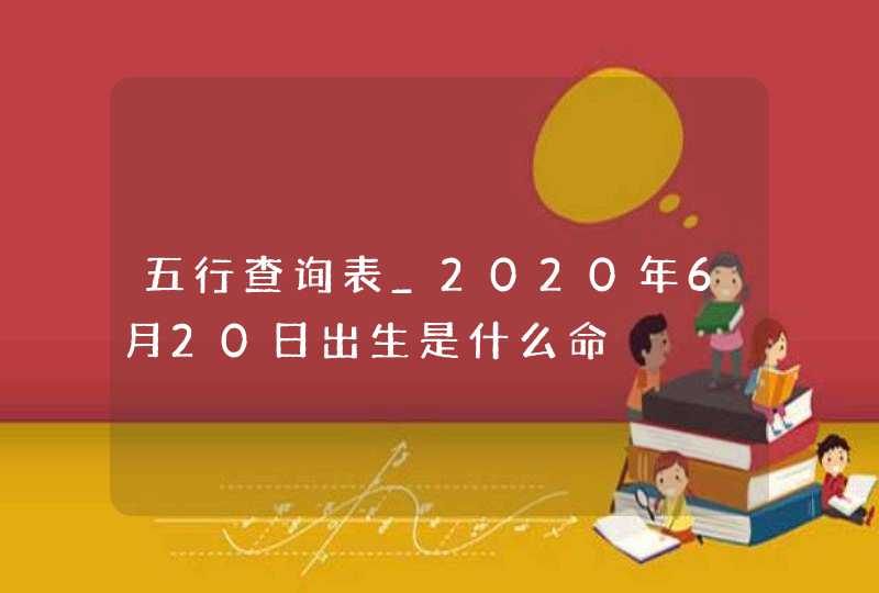 五行查询表_2020年6月20日出生是什么命,第1张