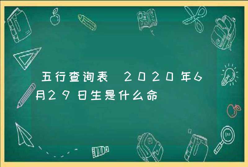 五行查询表_2020年6月29日生是什么命,第1张