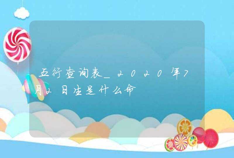 五行查询表_2020年7月2日生是什么命,第1张