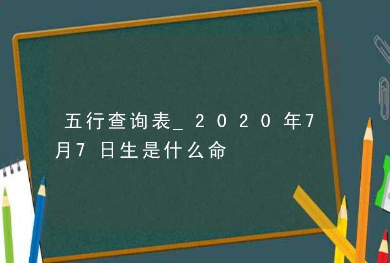 五行查询表_2020年7月7日生是什么命,第1张