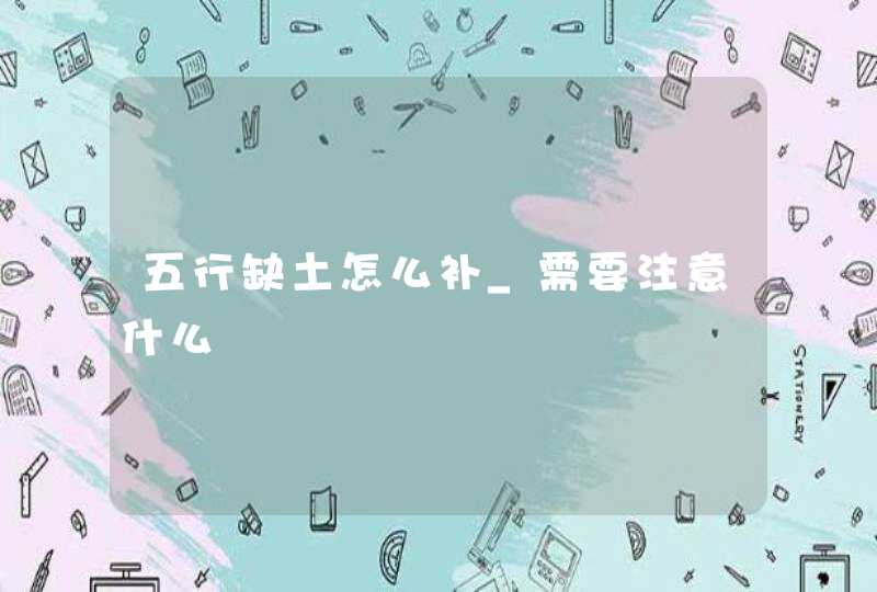 五行缺土怎么补_需要注意什么,第1张