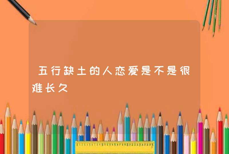 五行缺土的人恋爱是不是很难长久,第1张