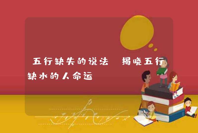 五行缺失的说法_揭晓五行缺水的人命运,第1张