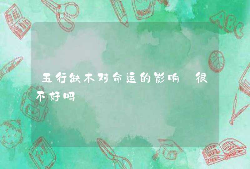 五行缺木对命运的影响_很不好吗,第1张