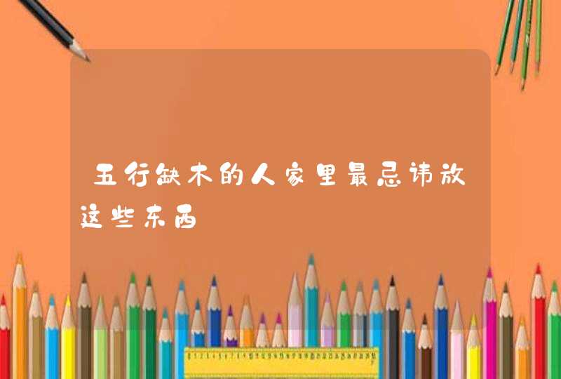 五行缺木的人家里最忌讳放这些东西,第1张
