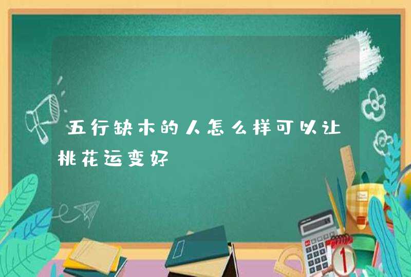 五行缺木的人怎么样可以让桃花运变好,第1张