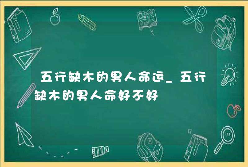 五行缺木的男人命运_五行缺木的男人命好不好,第1张