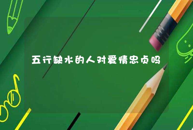 五行缺水的人对爱情忠贞吗,第1张